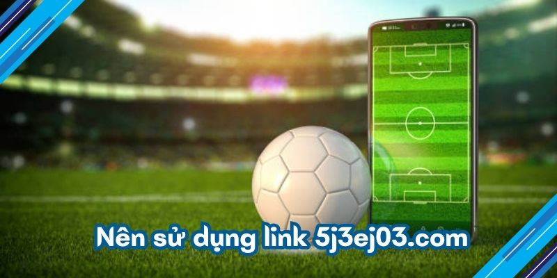 Nên sử dụng link 5j3ej03.com 