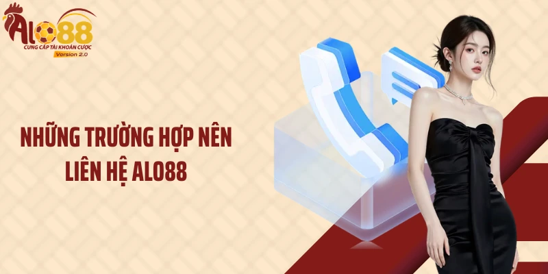 Những trường hợp nên liên hệ ALO88