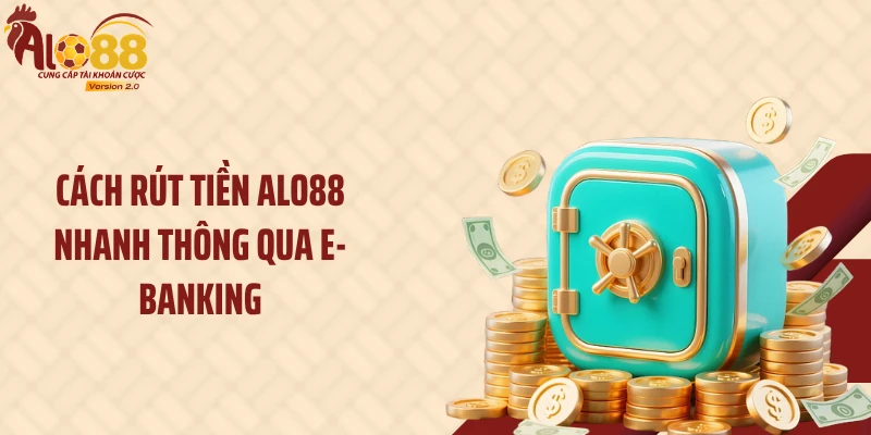 Rút Tiền ALO88 2 Cách rút tiền ALO88 nhanh thông qua E-Banking