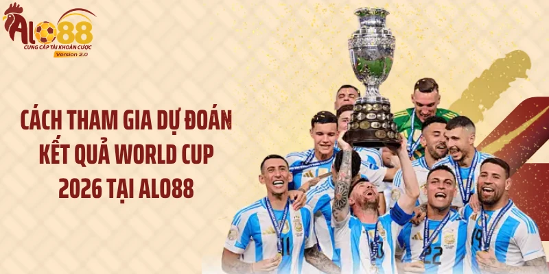 Cách tham gia dự đoán kết quả World Cup 2026 tại Alo88