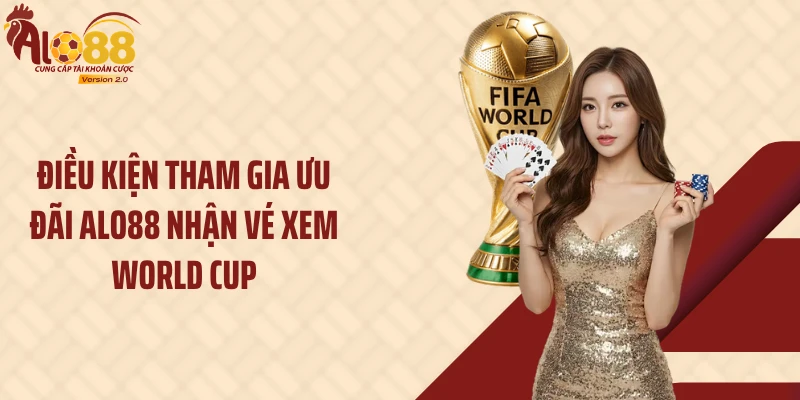 Điều kiện tham gia ưu đãi Alo88 nhận vé xem World Cup
