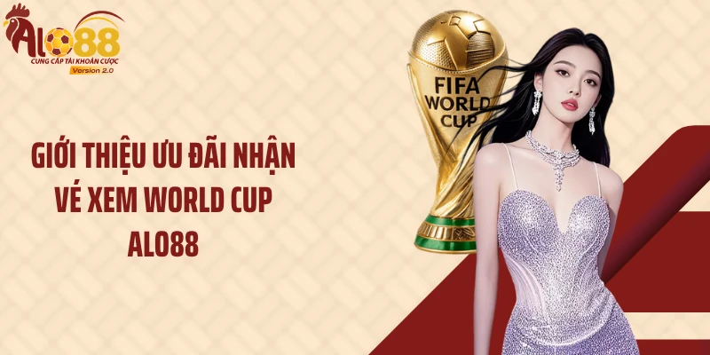 Giới thiệu ưu đãi nhận vé xem World Cup Alo88