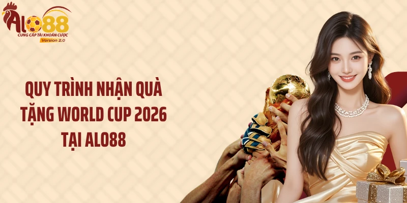 Thưởng World Cup 2026: Tặng Hội Viên X2 Tiền Nạp Đến 3 Triệu 3 Quy trình nhận quà tặng World Cup 2026 tại Alo88