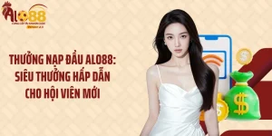 Thưởng Nạp Đầu Alo88: Siêu Thưởng Hấp Dẫn Cho Hội Viên Mới