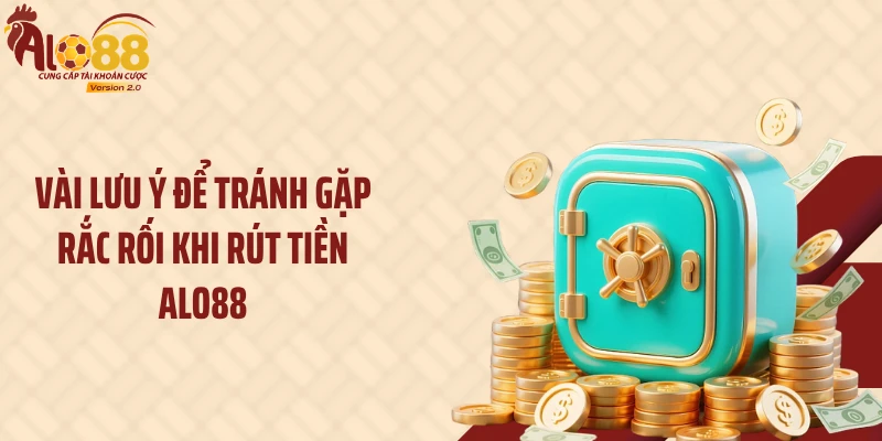 Rút Tiền ALO88 3 Vài lưu ý để tránh gặp rắc rối khi rút tiền ALO88